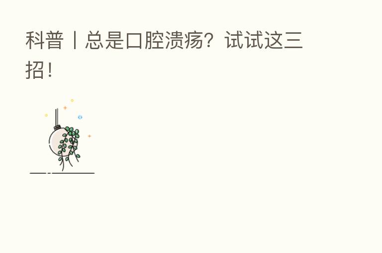 科普丨总是口腔溃疡?试试这三招!