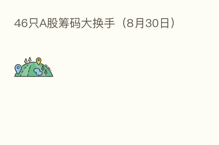 46只A股筹码大换手(8月30日)