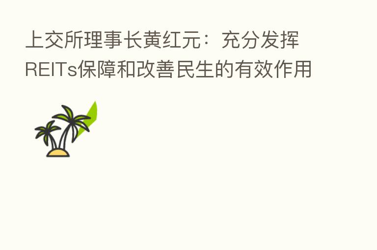 上交所理事长黄红元：充分发挥REITs保障和改善民生的有效作用