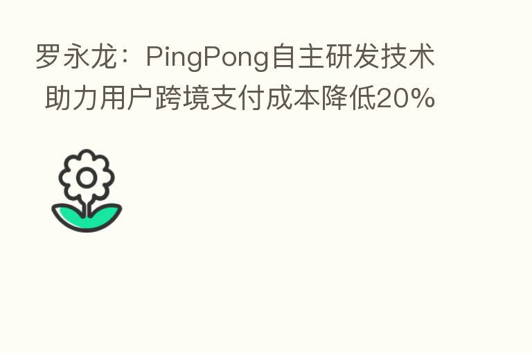 罗永龙:PingPong自主研发技术 助力用户跨境支付成本降低20%