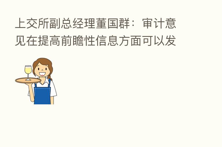 上交所副总经理董国群:审计意见在提高前瞻性信息方面可以发挥更多作用