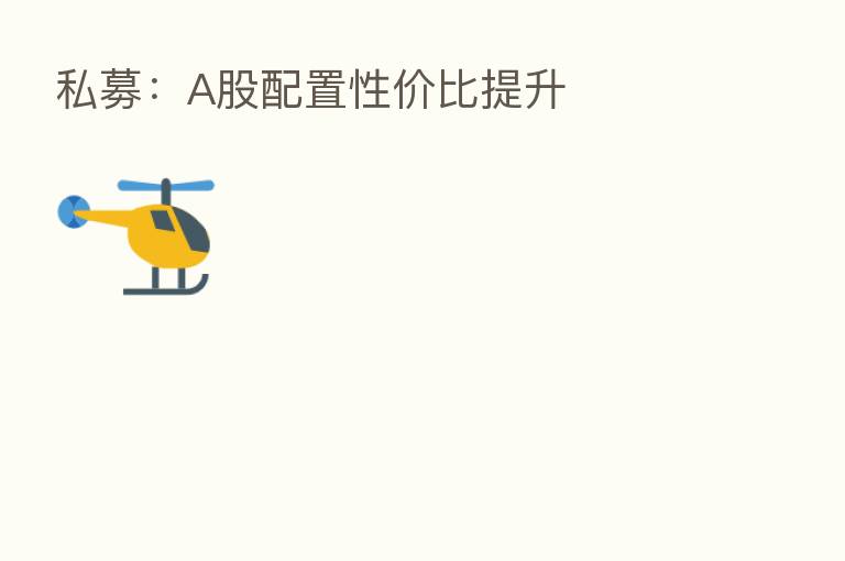 私募:A股配置性价比提升