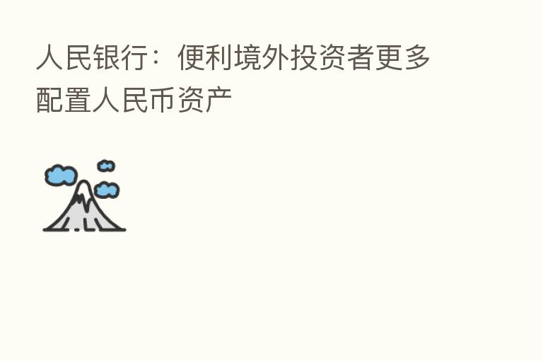 人民银行：便利境外投资者更多配置人民币资产