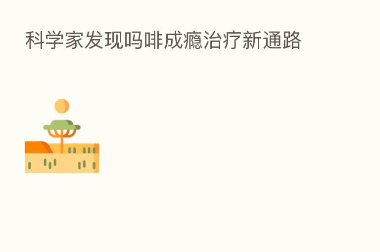 科学家发现吗啡成瘾治疗新通路