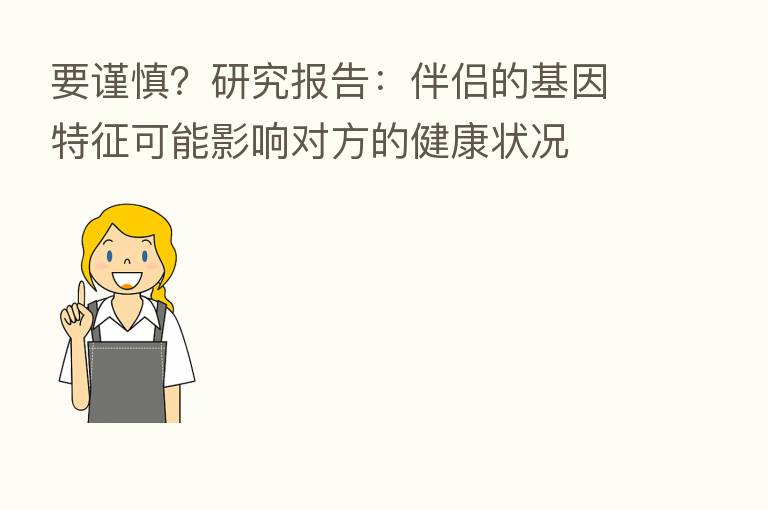 要谨慎?研究报告:伴侣的基因特征可能影响对方的健康状况