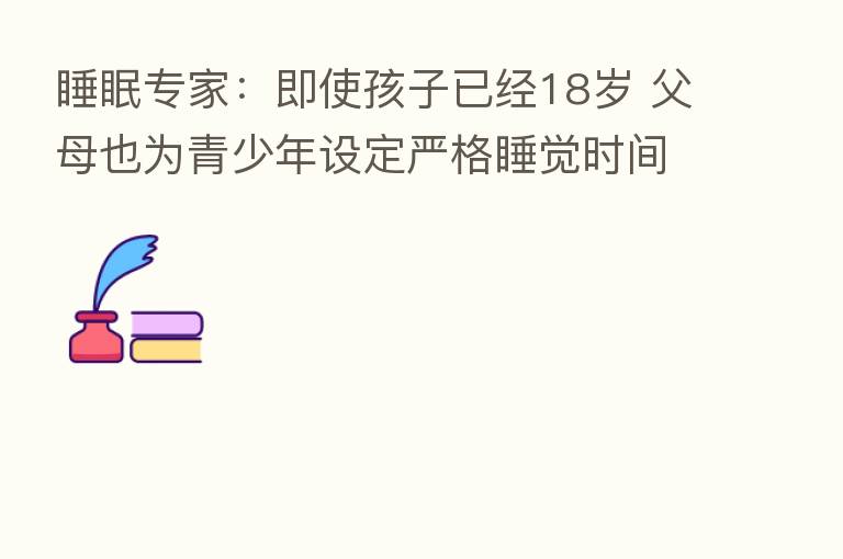 睡眠专家:即使孩子已经18岁 父母也为青少年设定严格睡觉时间