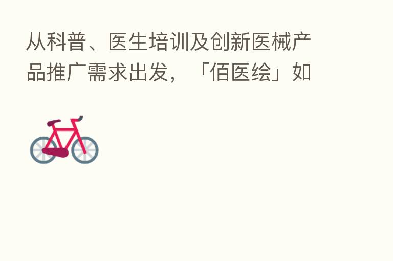 从科普、医生培训及创新医械产品推广需求出发，「佰医绘」如何布局医学可视化SaaS服务？