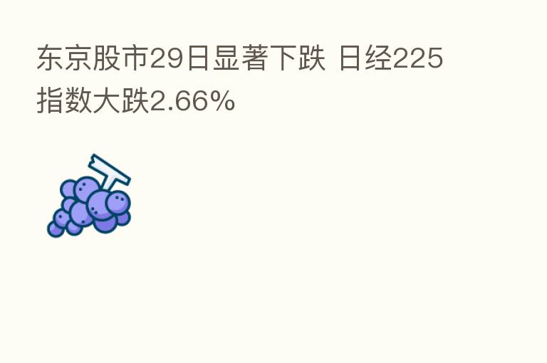 东京股市29日显著下跌 日经225指数大跌2.66%