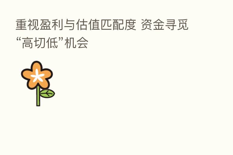 重视盈利与估值匹配度 资金寻觅“高切低”机会