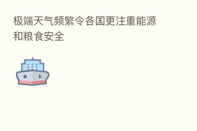 极端天气频繁令各国更注重能源和粮食安全
