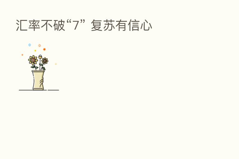 汇率不破“7” 复苏有信心