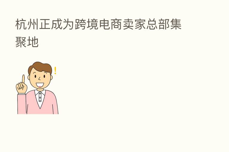 杭州正成为跨境电商卖家总部集聚地