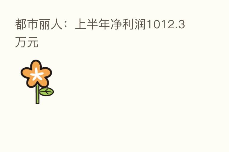 都市丽人:上半年净利润1012.3万元