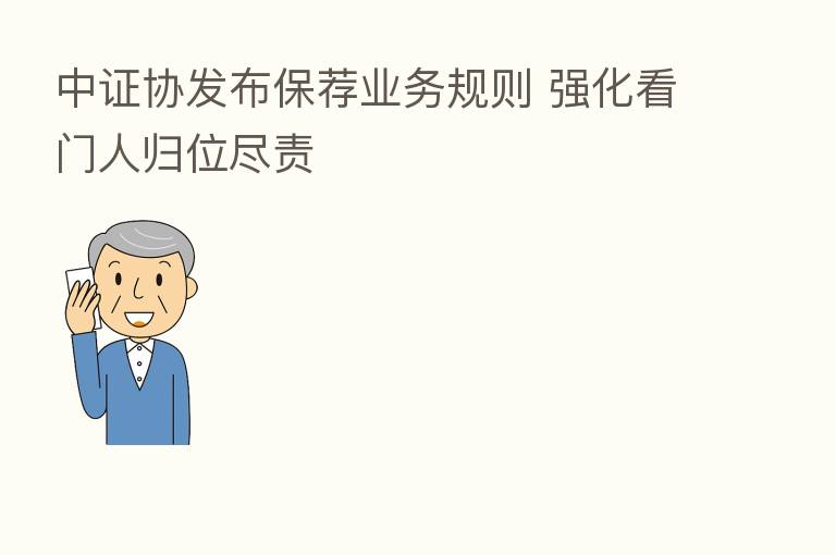 中证协发布保荐业务规则 强化看门人归位尽责