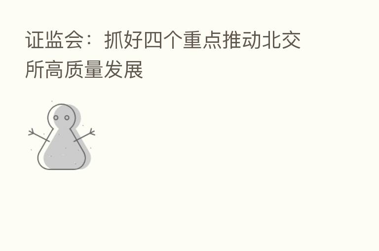 证监会：抓好四个重点推动北交所高质量发展