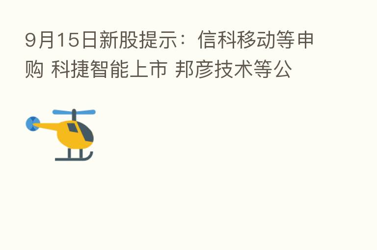 9月15日新股提示:信科移动等申购 科捷智能上市 邦彦技术等公布中签率
