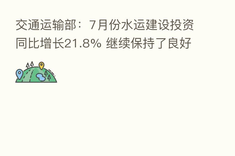 交通运输部:7月份水运建设投资同比增长21.8% 继续保持了良好增长势头