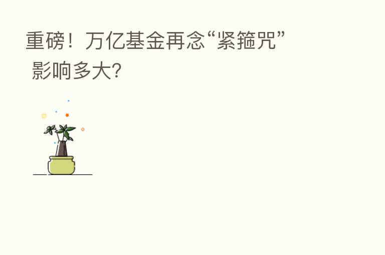 重磅!万亿基金再念“紧箍咒” 影响多大?