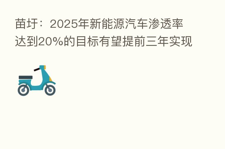苗圩：2025年新能源汽车渗透率达到20%的目标有望提前三年实现
