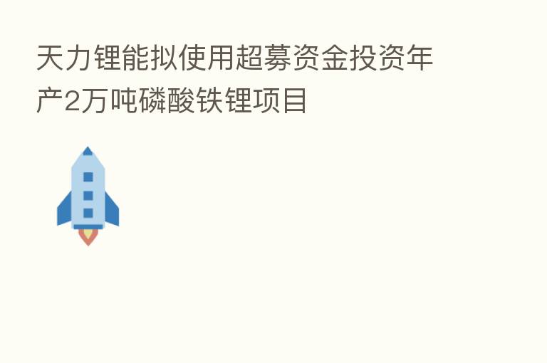 天力锂能拟使用超募资金投资年产2万吨磷酸铁锂项目