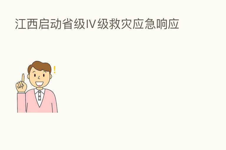 江西启动省级Ⅳ级救灾应急响应