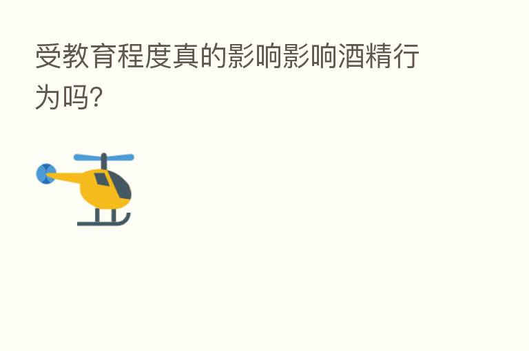 受教育程度真的影响影响酒精行为吗?