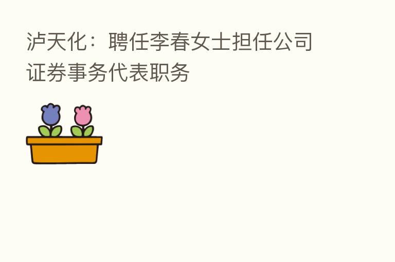 泸天化:聘任李春女士担任公司证券事务代表职务