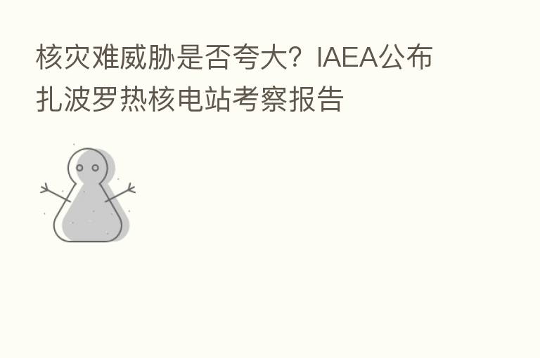 核灾难威胁是否夸大?IAEA公布扎波罗热核电站考察报告