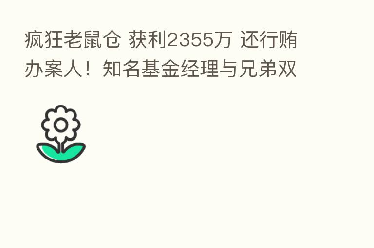 疯狂老鼠仓 获利2355万 还行贿办案人！知名基金经理与兄弟双双被判刑