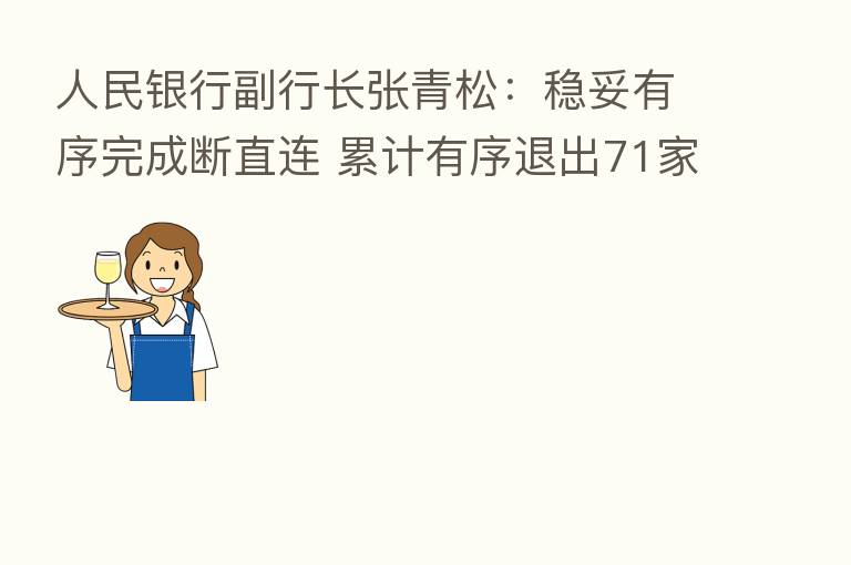 人民银行副行长张青松:稳妥有序完成断直连 累计有序退出71家支付机构