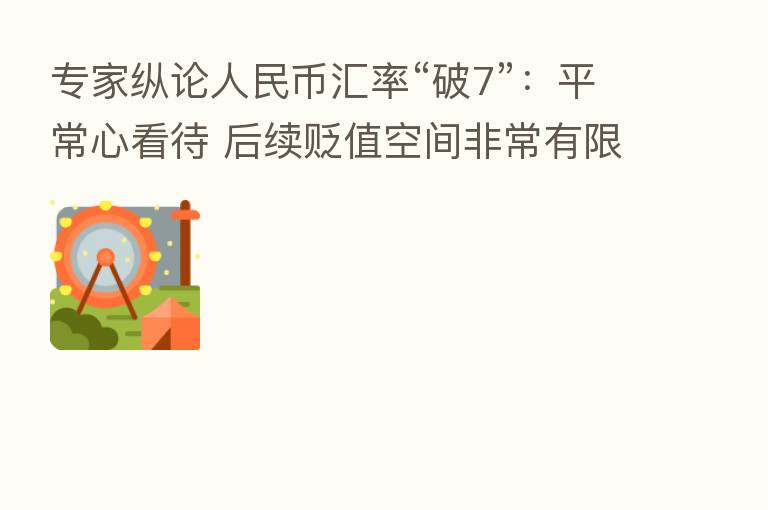 专家纵论人民币汇率“破7”:平常心看待 后续贬值空间非常有限