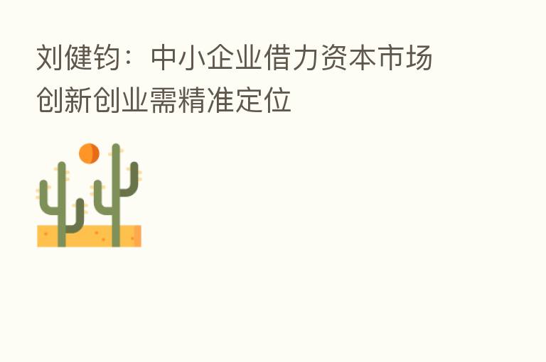 刘健钧:中小企业借力资本市场创新创业需精准定位