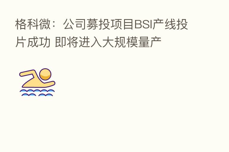 格科微:公司募投项目BSI产线投片成功 即将进入大规模量产