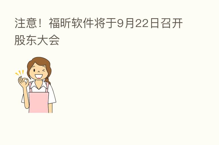 注意!福昕软件将于9月22日召开股东大会