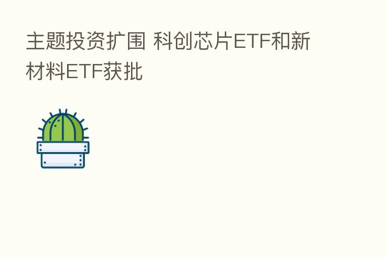 主题投资扩围 科创芯片ETF和新材料ETF获批