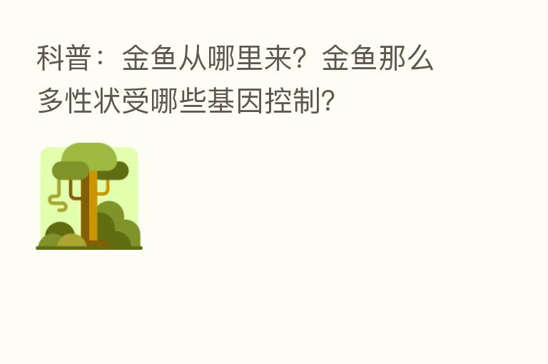 科普:金鱼从哪里来?金鱼那么多性状受哪些基因控制?