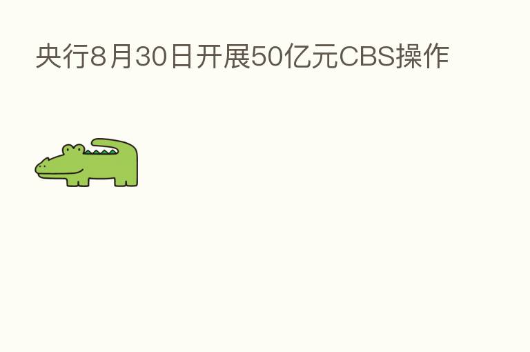 央行8月30日开展50亿元CBS操作