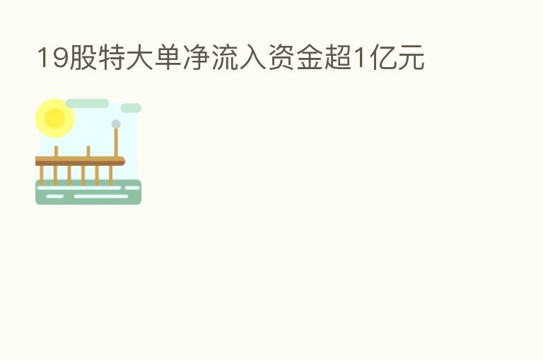 19股特大单净流入资金超1亿元