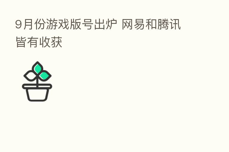 9月份游戏版号出炉 网易和腾讯皆有收获