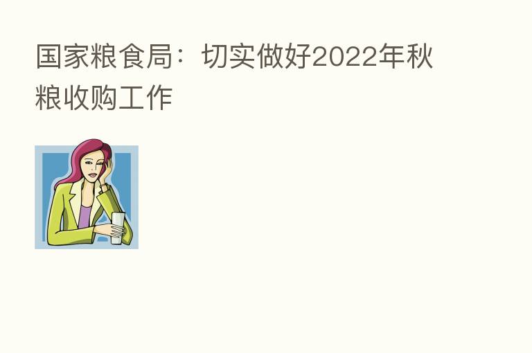 国家粮食局:切实做好2022年秋粮收购工作