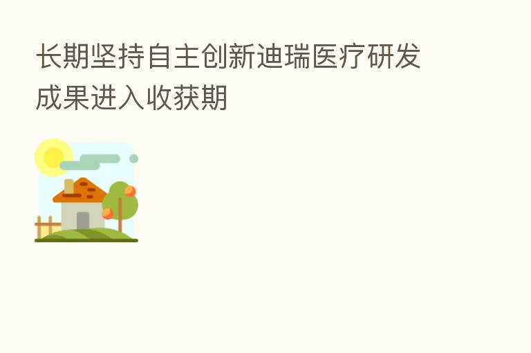 长期坚持自主创新迪瑞医疗研发成果进入收获期