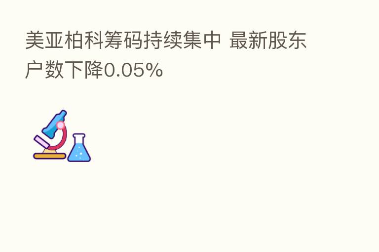 美亚柏科筹码持续集中 新 股东户数下降0.05%