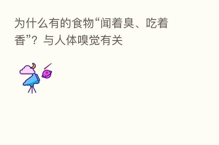 为什么有的食物“闻着臭、吃着香”?与人体嗅觉有关