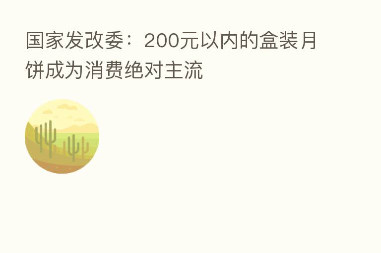 国家发改委:200元以内的盒装月饼成为消费绝对主流