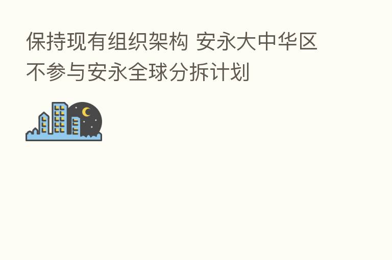 保持现有组织架构 安永大中华区不参与安永全球分拆计划