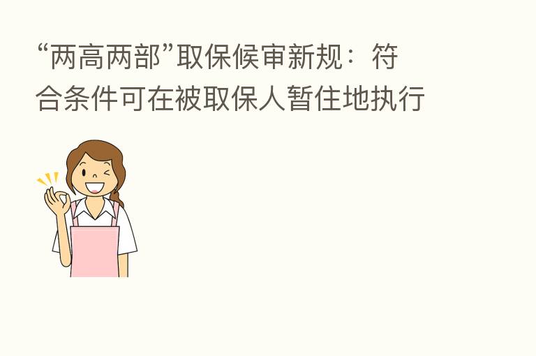 “两高两部”取保候审新规:符合条件可在被取保人暂住地执行