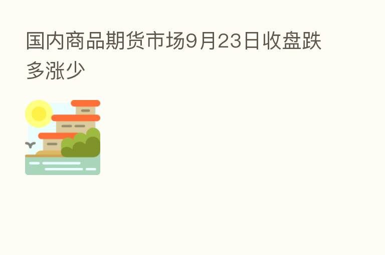 国内商品期货市场9月23日收盘跌多涨少