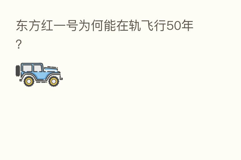 东方红一号为何能在轨飞行50年?