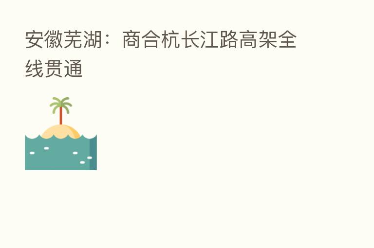 安徽芜湖:商合杭长江路高架全线贯通