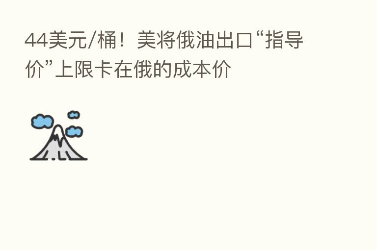 44美元/桶!美将俄油出口“指导价”上限卡在俄的成本价